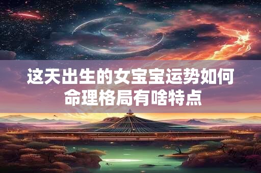 这天出生的女宝宝运势如何 命理格局有啥特点