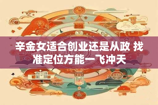 辛金女适合创业还是从政 找准定位方能一飞冲天
