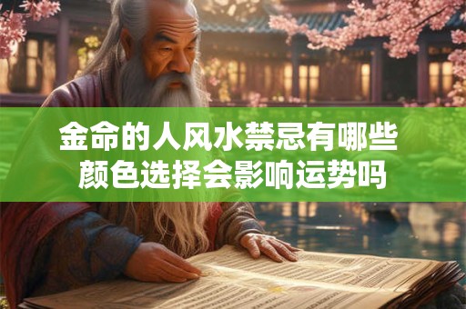 金命的人风水禁忌有哪些 颜色选择会影响运势吗