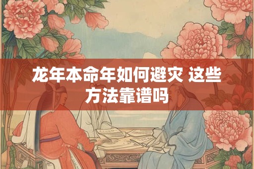 龙年本命年如何避灾 这些方法靠谱吗
