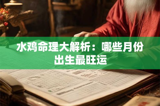 水鸡命理大解析：哪些月份出生最旺运