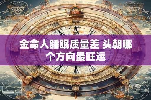 金命人睡眠质量差 头朝哪个方向最旺运