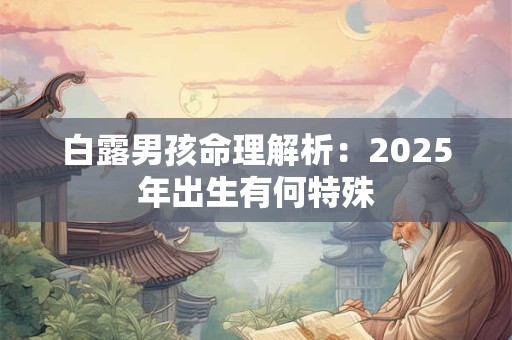 白露男孩命理解析：2025年出生有何特殊