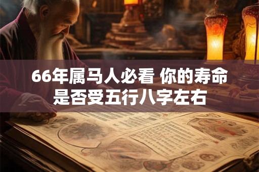 66年属马人必看 你的寿命是否受五行八字左右