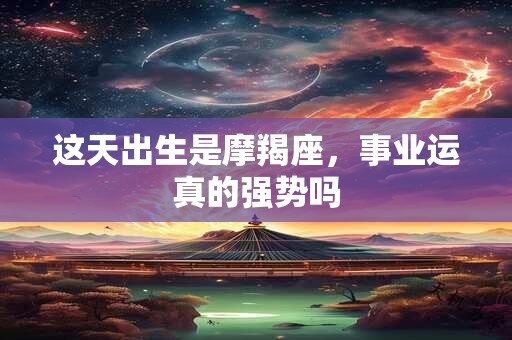 这天出生是摩羯座，事业运真的强势吗