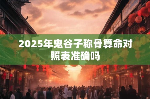 2025年鬼谷子称骨算命对照表准确吗
