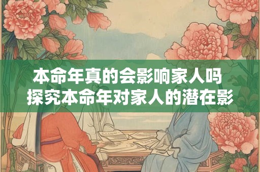 本命年真的会影响家人吗 探究本命年对家人的潜在影响