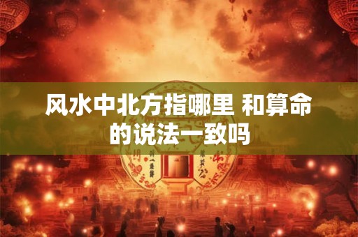 风水中北方指哪里 和算命的说法一致吗