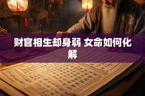 财官相生却身弱 女命如何化解