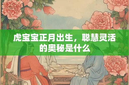 虎宝宝正月出生，聪慧灵活的奥秘是什么