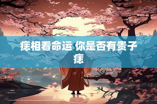 痣相看命运 你是否有贵子痣