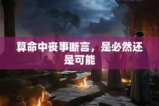 算命中丧事断言，是必然还是可能