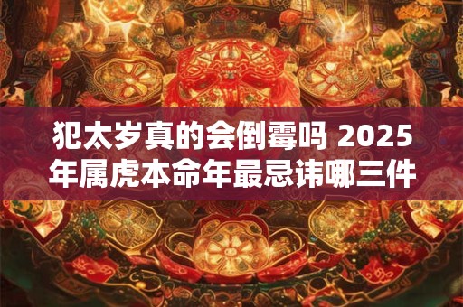 犯太岁真的会倒霉吗 2025年属虎本命年最忌讳哪三件事 犯太岁真的会倒霉吗 2025年属虎本命年最忌讳哪三件事