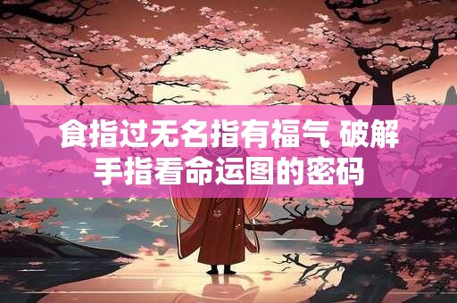 食指过无名指有福气 破解手指看命运图的密码