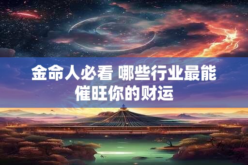 金命人必看 哪些行业最能催旺你的财运