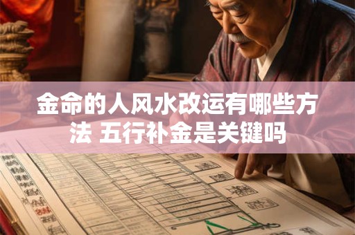 金命的人风水改运有哪些方法 五行补金是关键吗