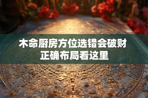 木命厨房方位选错会破财 正确布局看这里