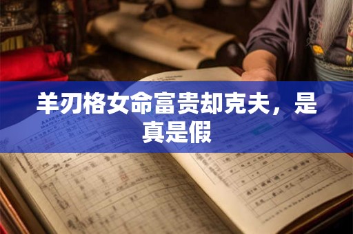 羊刃格女命富贵却克夫，是真是假