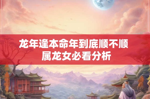 龙年逢本命年到底顺不顺  属龙女必看分析