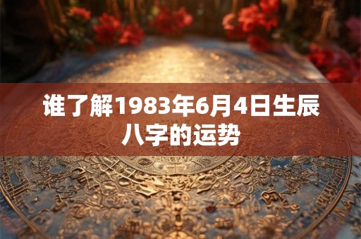 谁了解1983年6月4日生辰八字的运势