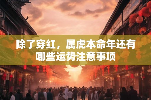 除了穿红，属虎本命年还有哪些运势注意事项