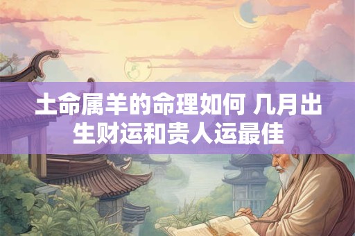 土命属羊的命理如何 几月出生财运和贵人运最佳