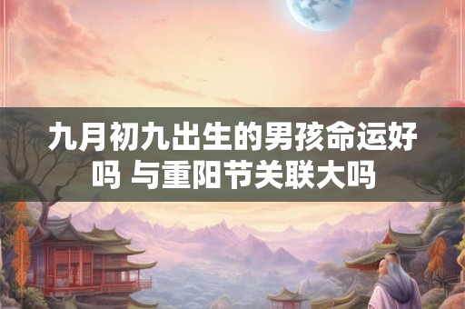 九月初九出生的男孩命运好吗 与重阳节关联大吗