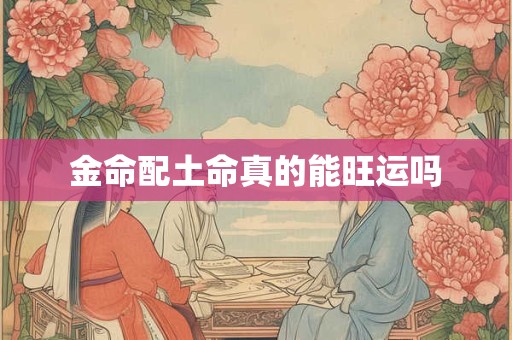 金命配土命真的能旺运吗
