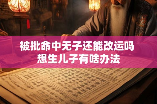 被批命中无子还能改运吗 想生儿子有啥办法