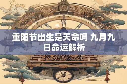 重阳节出生是天命吗 九月九日命运解析