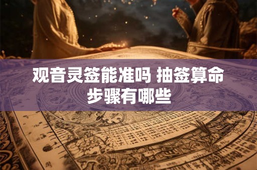 观音灵签能准吗 抽签算命步骤有哪些