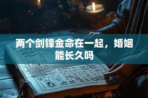两个剑锋金命在一起，婚姻能长久吗