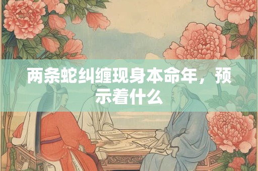 两条蛇纠缠现身本命年，预示着什么