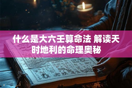 什么是大六壬算命法 解读天时地利的命理奥秘