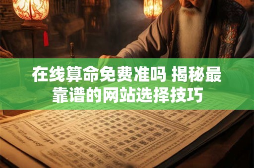 在线算命免费准吗 揭秘最靠谱的网站选择技巧