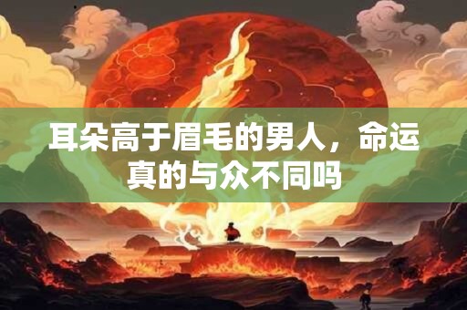耳朵高于眉毛的男人，命运真的与众不同吗