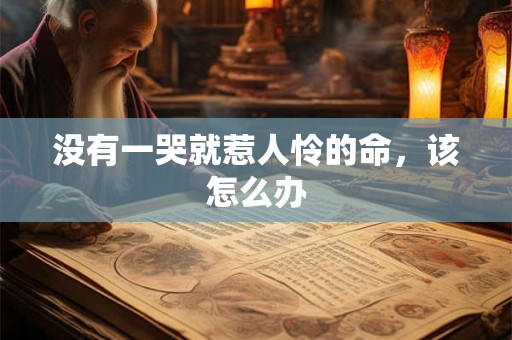 没有一哭就惹人怜的命,该怎么办 没有一哭就惹人怜的命,该怎么办