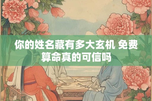 你的姓名藏有多大玄机 免费算命真的可信吗