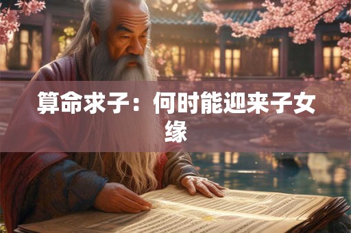 算命求子：何时能迎来子女缘