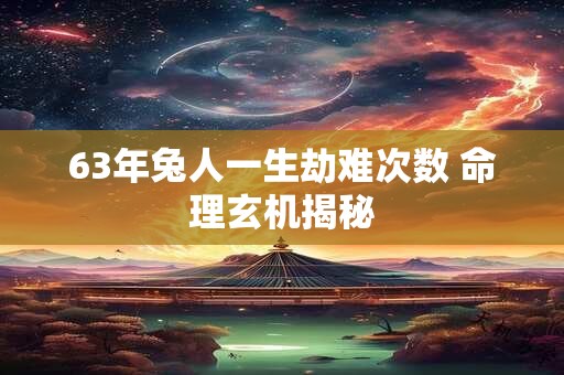 63年兔人一生劫难次数 命理玄机揭秘