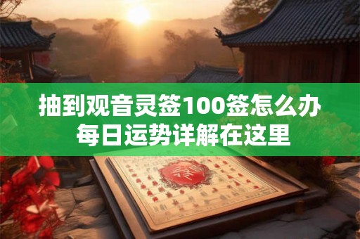 抽到观音灵签100签怎么办 每日运势详解在这里