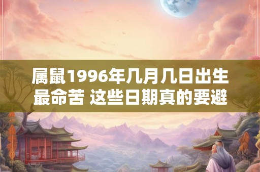 属鼠1996年几月几日出生最命苦 这些日期真的要避开吗