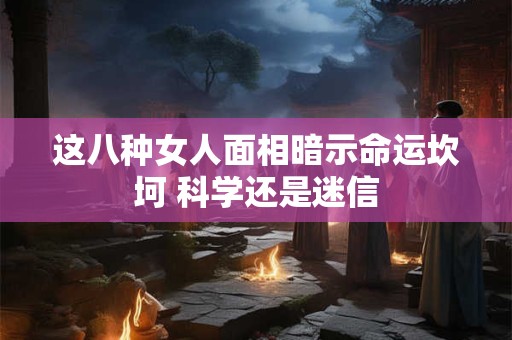 这八种女人面相暗示命运坎坷 科学还是迷信