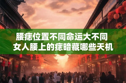 腰痣位置不同命运大不同 女人腰上的痣暗藏哪些天机