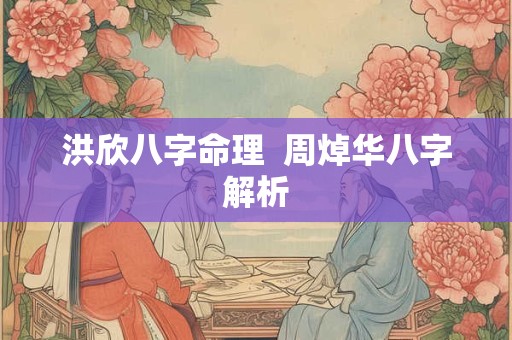 洪欣八字命理  周焯华八字解析