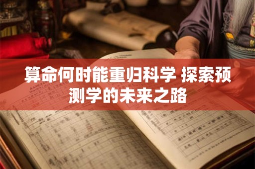 算命何时能重归科学 探索预测学的未来之路 算命何时能重归科学 探索预测学的未来之路