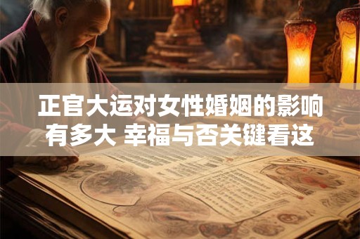 正官大运对女性婚姻的影响有多大 幸福与否关键看这点