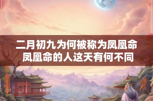 二月初九为何被称为凤凰命 凤凰命的人这天有何不同
