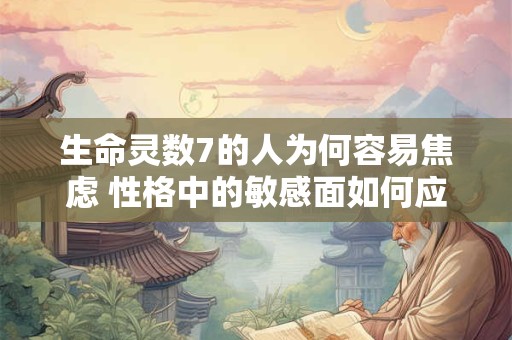 生命灵数7的人为何容易焦虑 性格中的敏感面如何应对