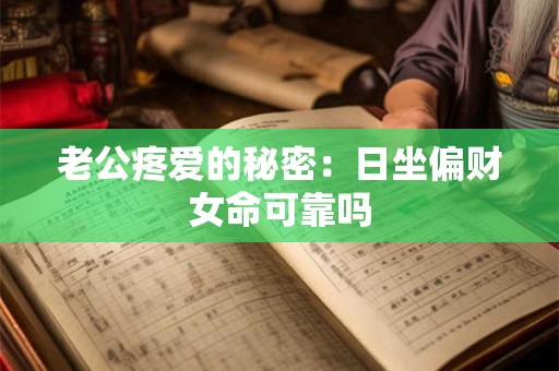 老公疼爱的秘密：日坐偏财女命可靠吗